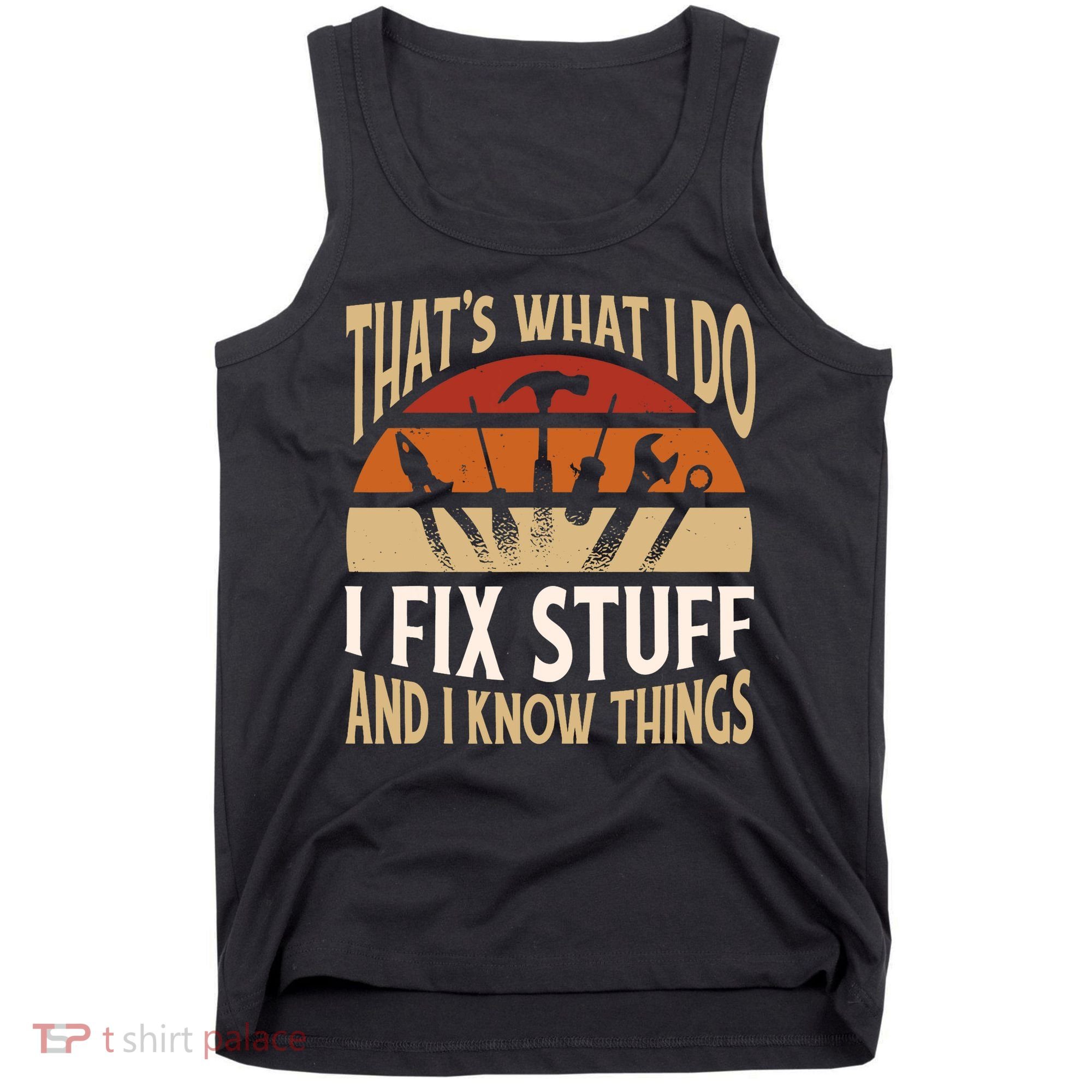 That's What I Do I Fix Stuff And I Know Things Funny Saying Tank Top