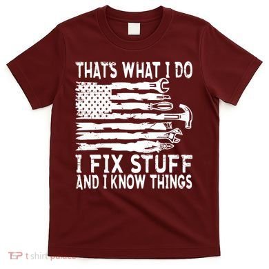 That's What I Do I Fix Stuff And I Know Things Funny T-Shirt