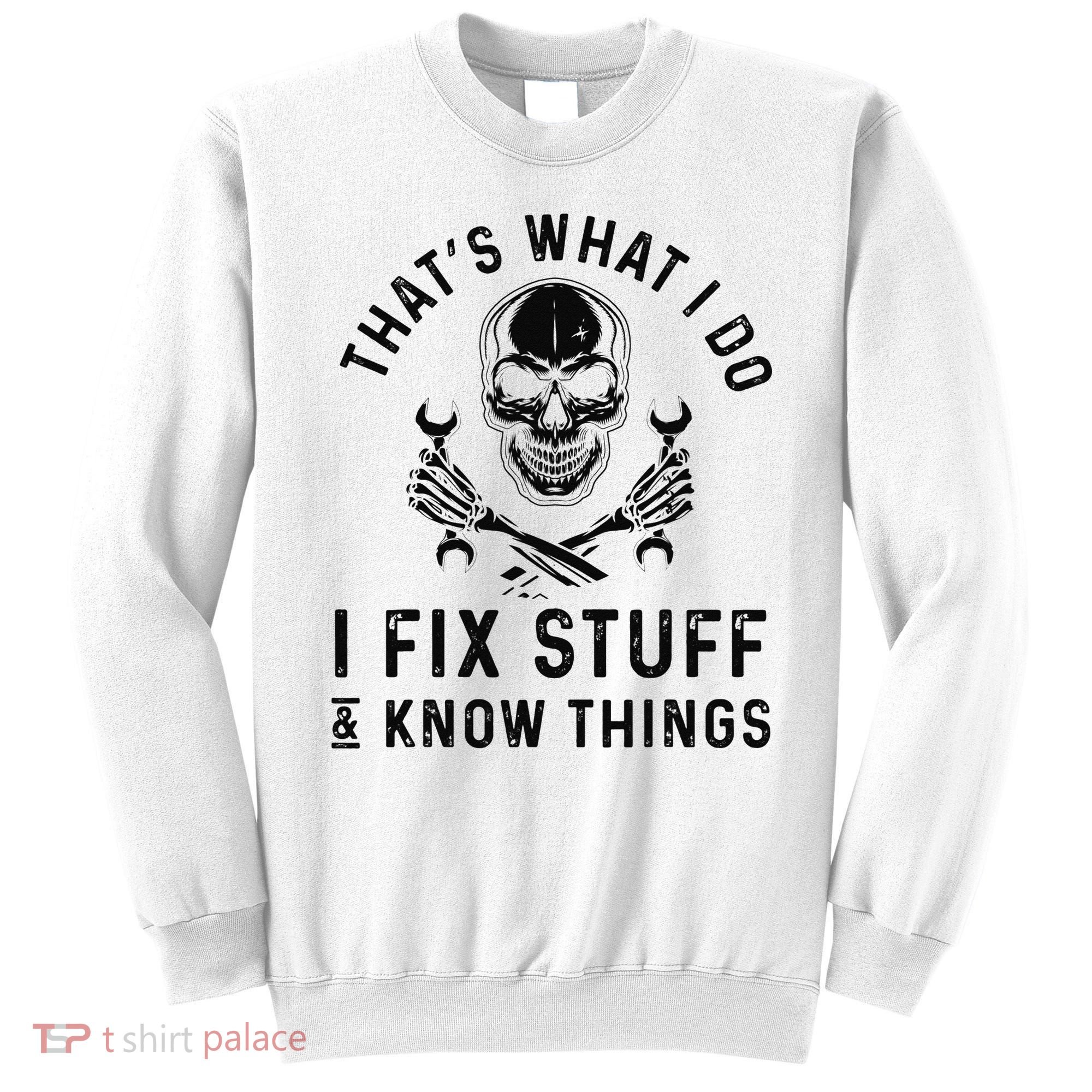 That's What I Do I Fix Stuff and I Know Things Mechanic   Sweatshirt
