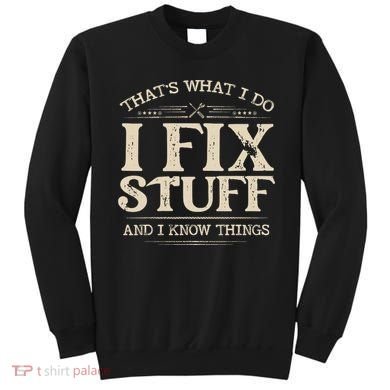 That's What I Do I Fix Stuff And I Know Things Funny Saying Sweatshirt