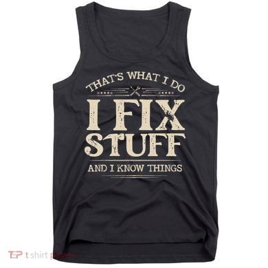 That's What I Do I Fix Stuff And I Know Things Funny Saying Tank Top