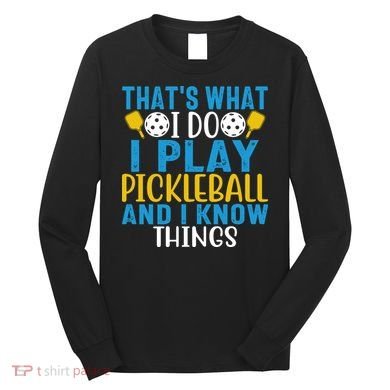 That's What I Do I Play Pickleball & Know Things, Funny Gift Long Sleeve Shirt