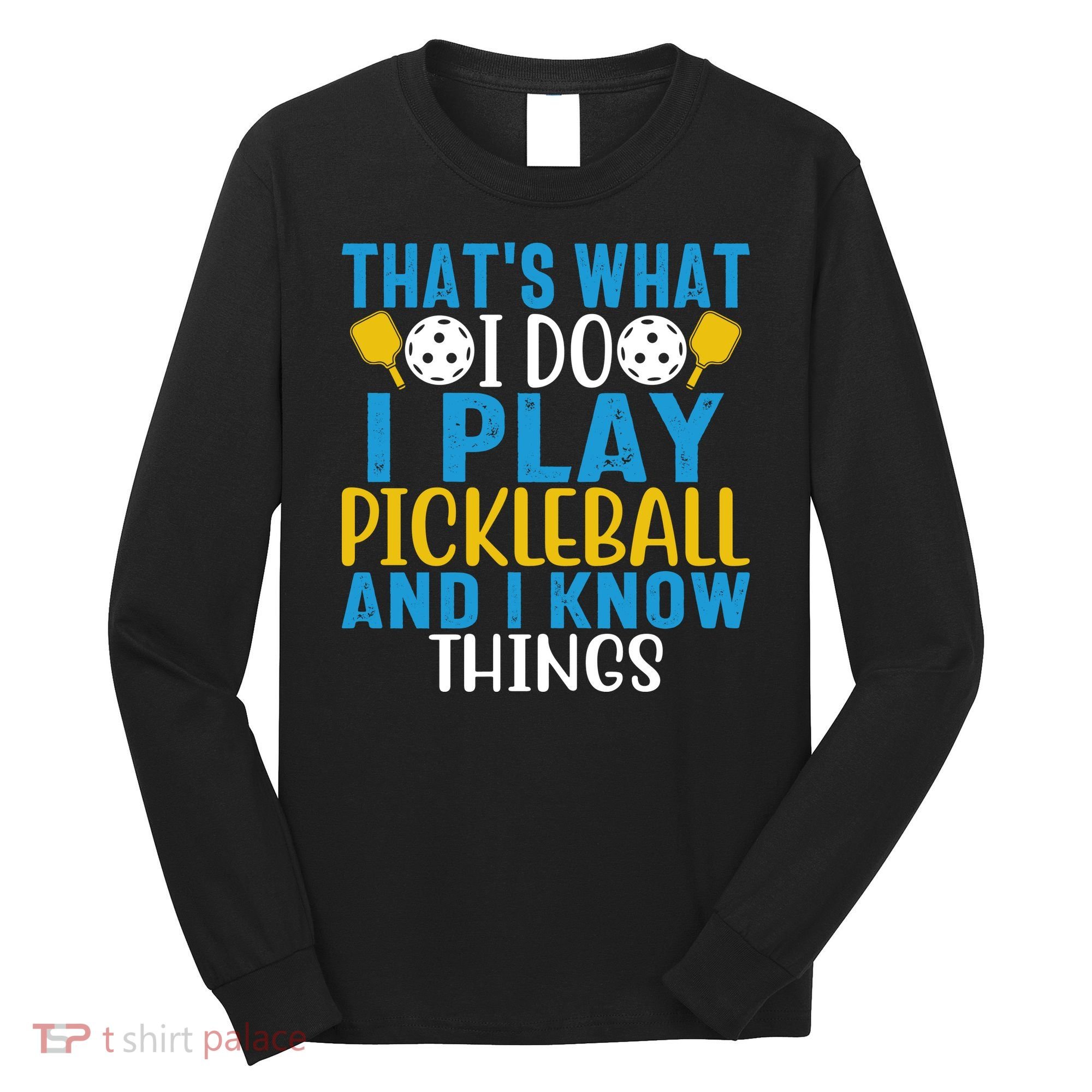 That's What I Do I Play Pickleball & Know Things, Funny Gift Long Sleeve Shirt