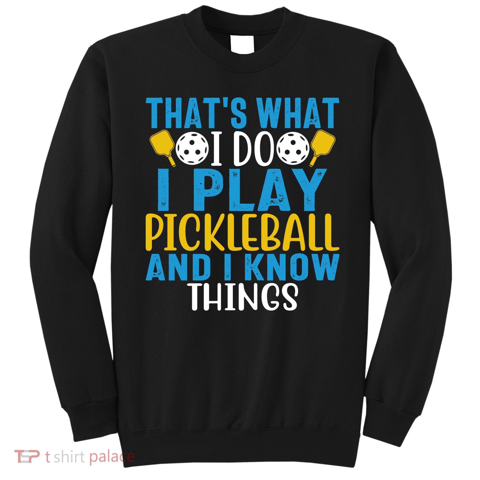 That's What I Do I Play Pickleball & Know Things, Funny Gift Sweatshirt