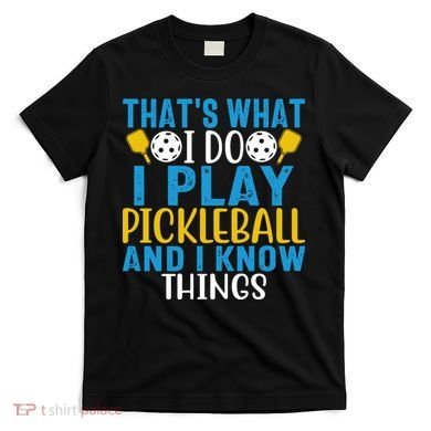 That's What I Do I Play Pickleball & Know Things, Funny Gift T-Shirt
