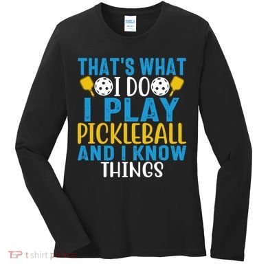 That's What I Do I Play Pickleball & Know Things, Funny Gift Women's Long Sleeve Shirt