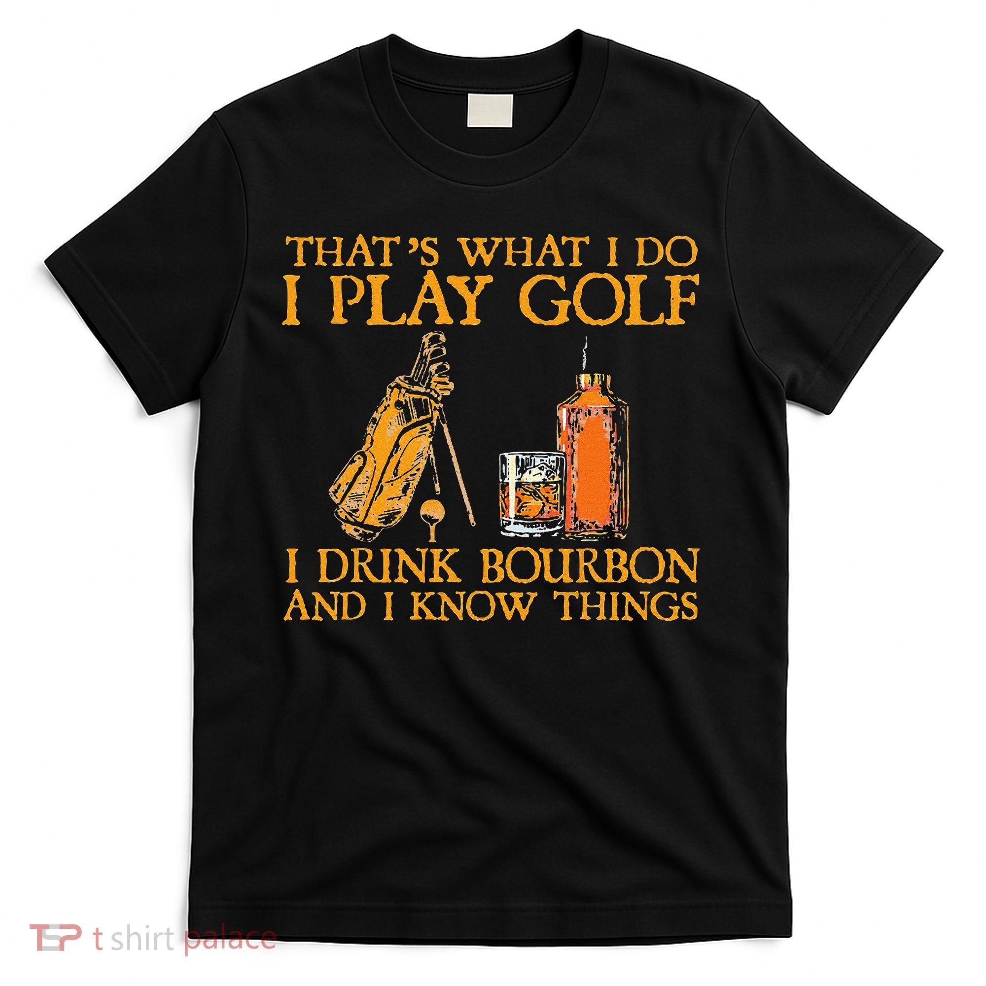 That's What I Do I Play Golf I Drink Bourbon & I Know Things T-Shirt