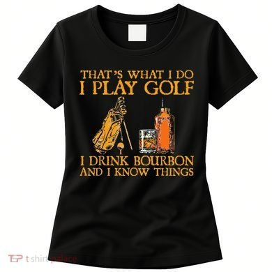 That's What I Do I Play Golf I Drink Bourbon & I Know Things Women's T-Shirt