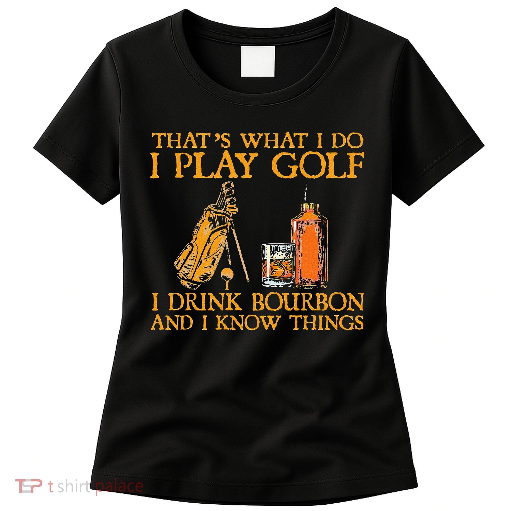 That's What I Do I Play Golf I Drink Bourbon & I Know Things Women's T-Shirt