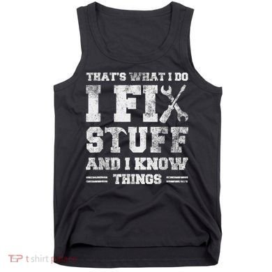 That's What I Do I Fix Stuff And I Know Things Funny Saying Tank Top