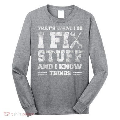 That's What I Do I Fix Stuff And I Know Things Funny Saying Long Sleeve Shirt