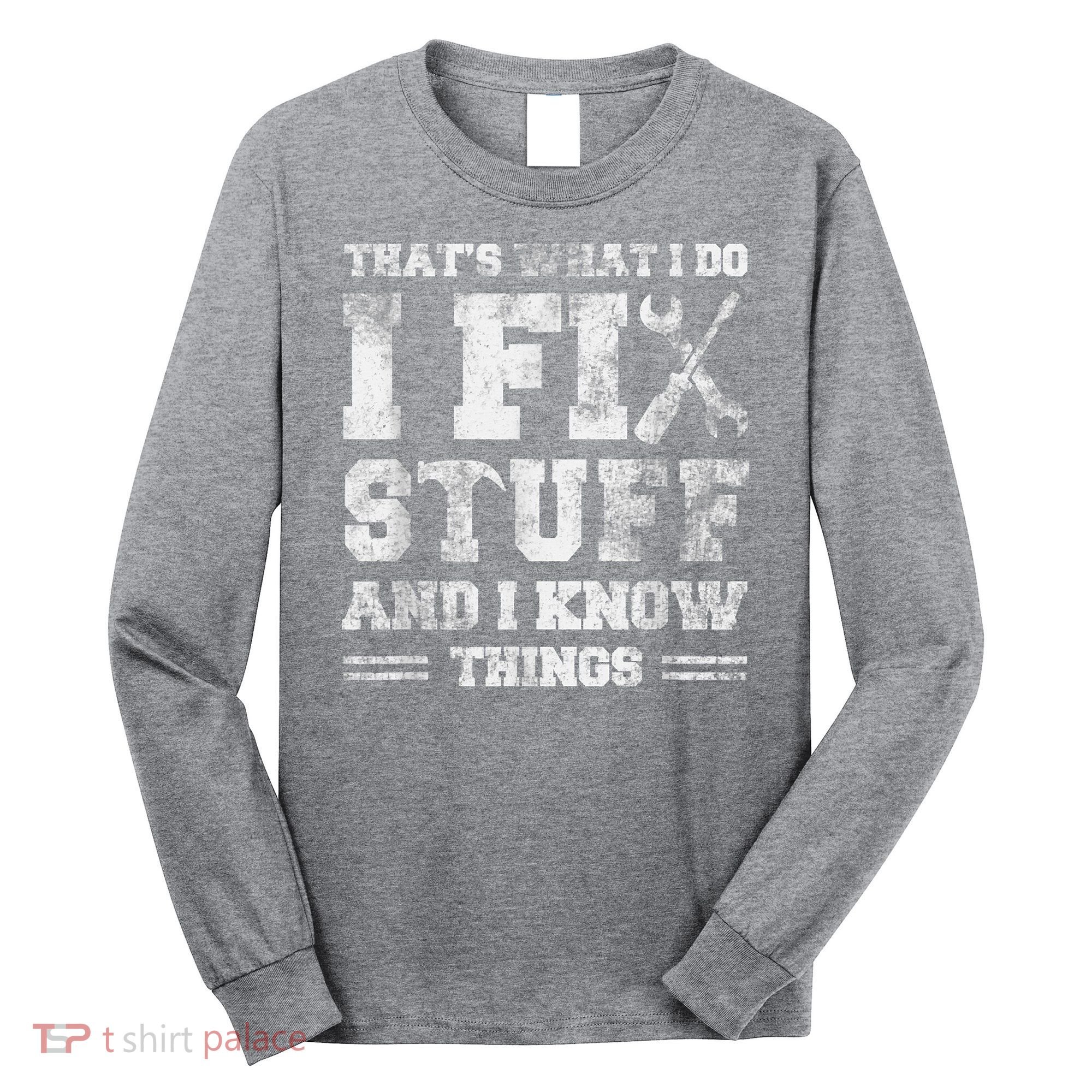 That's What I Do I Fix Stuff And I Know Things Funny Saying Long Sleeve Shirt