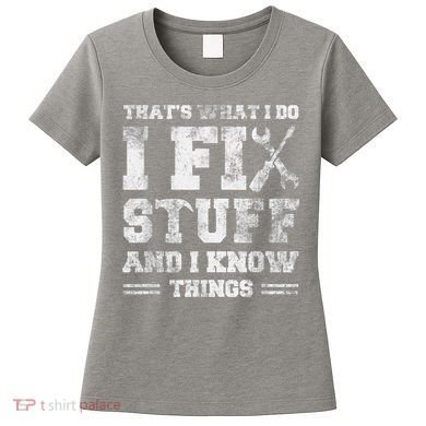 That's What I Do I Fix Stuff And I Know Things Funny Saying Women's T-Shirt