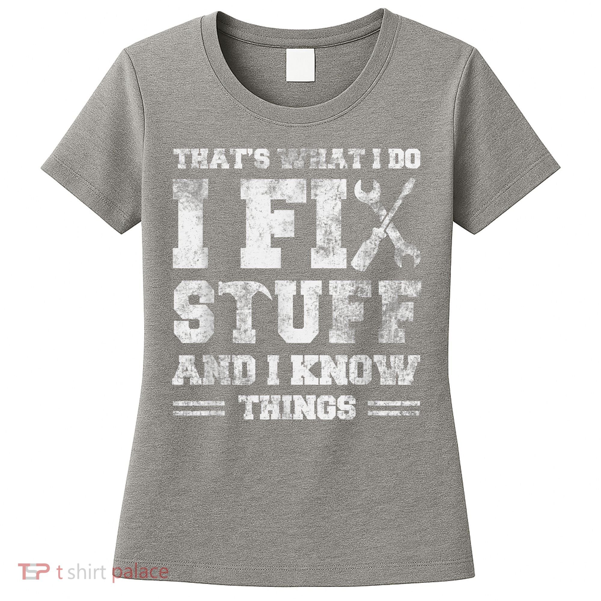 That's What I Do I Fix Stuff And I Know Things Funny Saying Women's T-Shirt
