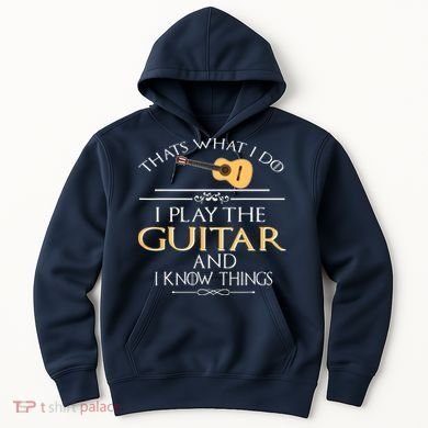 Thats What I Do I Play The Guitar And I Know Things Hoodie