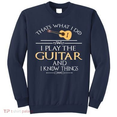Thats What I Do I Play The Guitar And I Know Things Sweatshirt