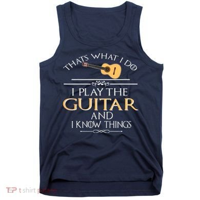 Thats What I Do I Play The Guitar And I Know Things Tank Top