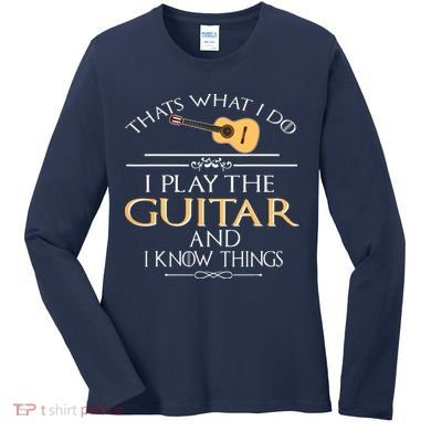 Thats What I Do I Play The Guitar And I Know Things Women's Long Sleeve Shirt