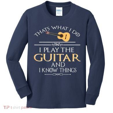 Thats What I Do I Play The Guitar And I Know Things Kids Long Sleeve Shirt