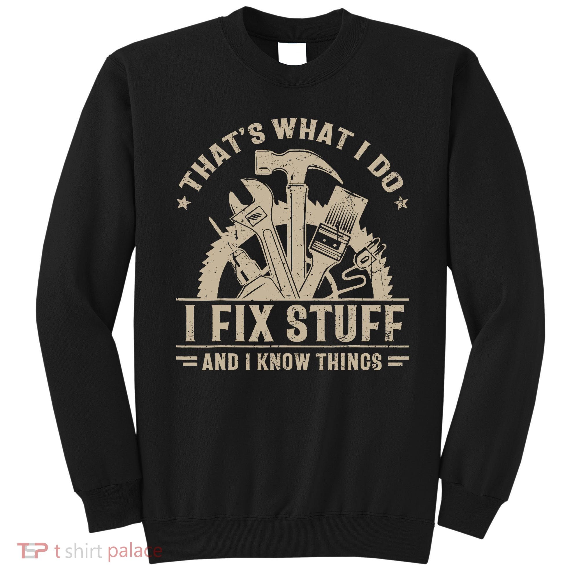 That's What I Do I Fix Stuff And I Know Things Funny Saying Sweatshirt