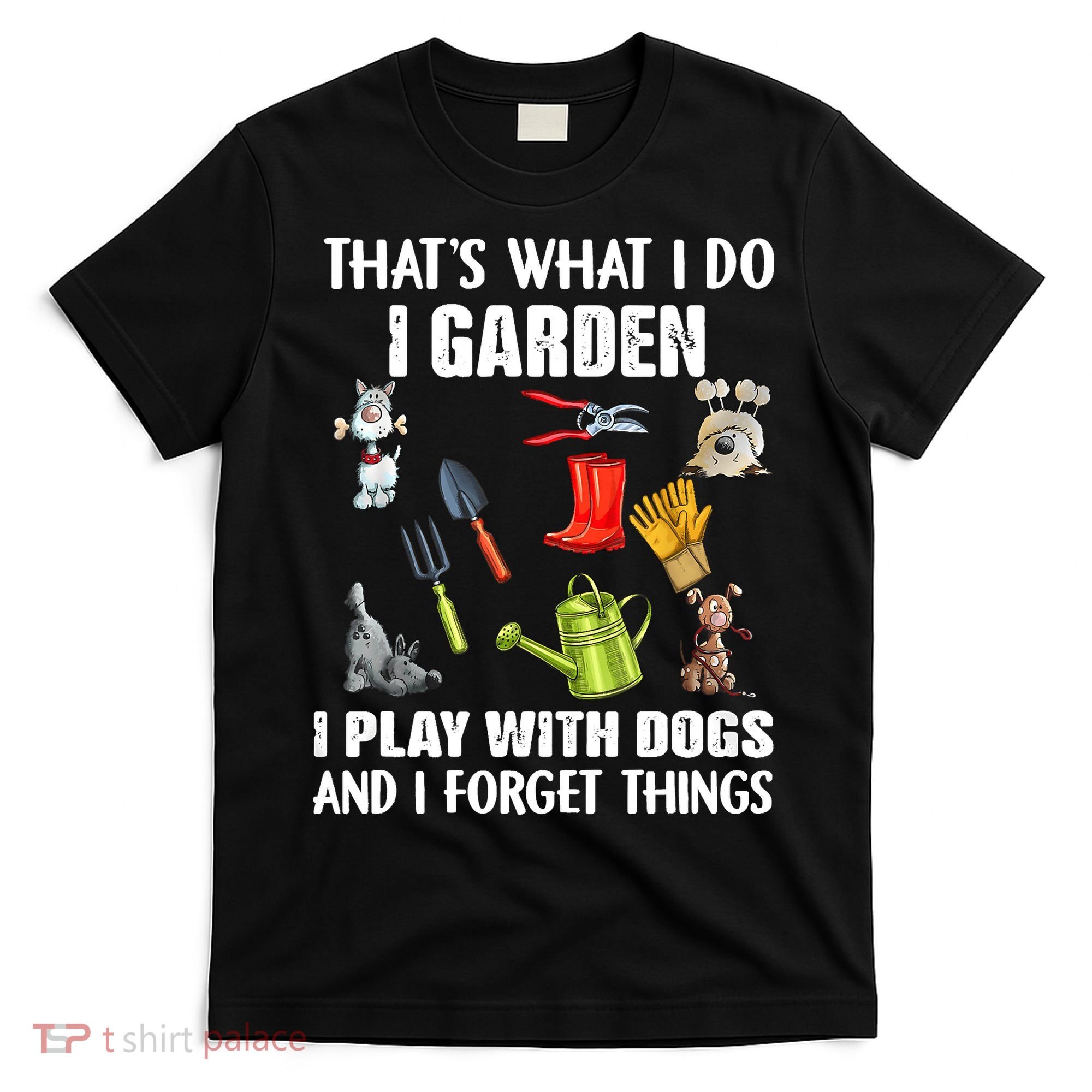 Thats What I Do I Garden I Play With Dogs And I Forget T-Shirt