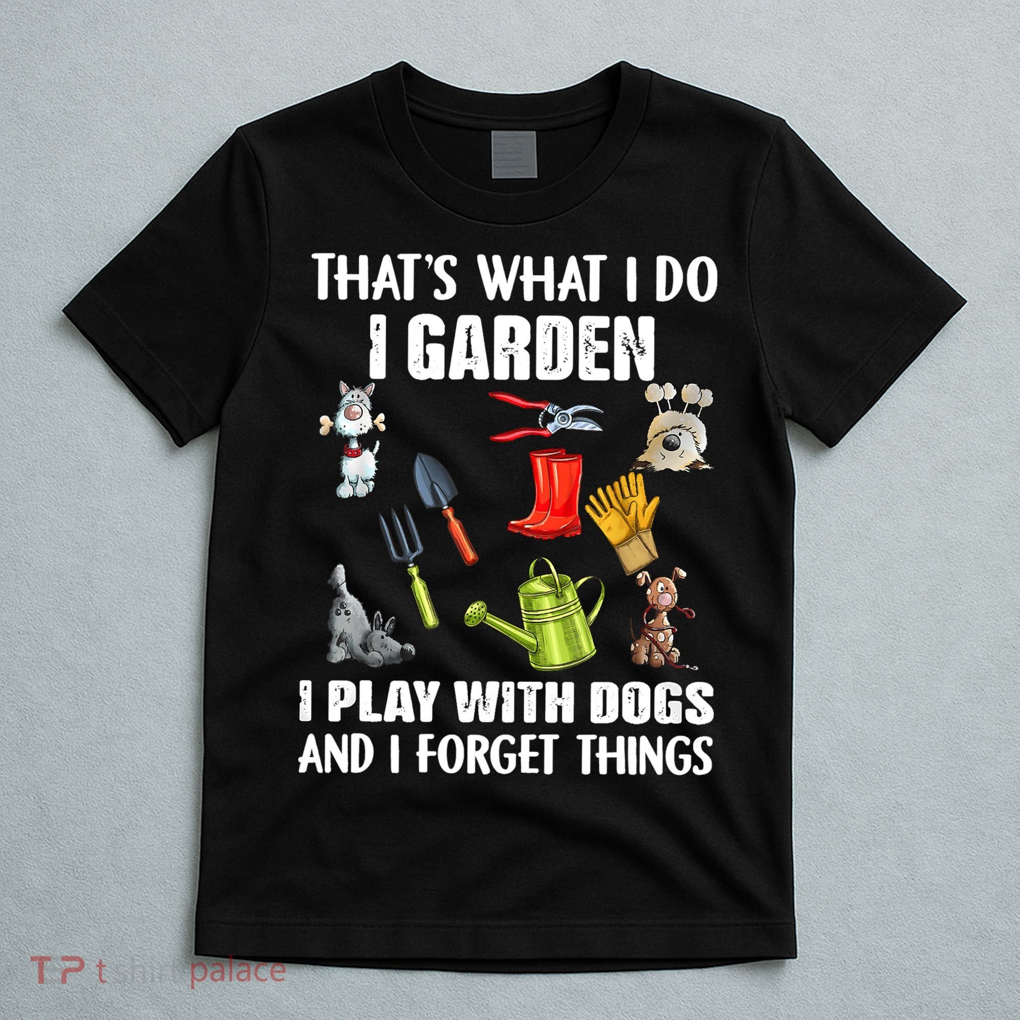Thats What I Do I Garden I Play With Dogs And I Forget T-Shirt