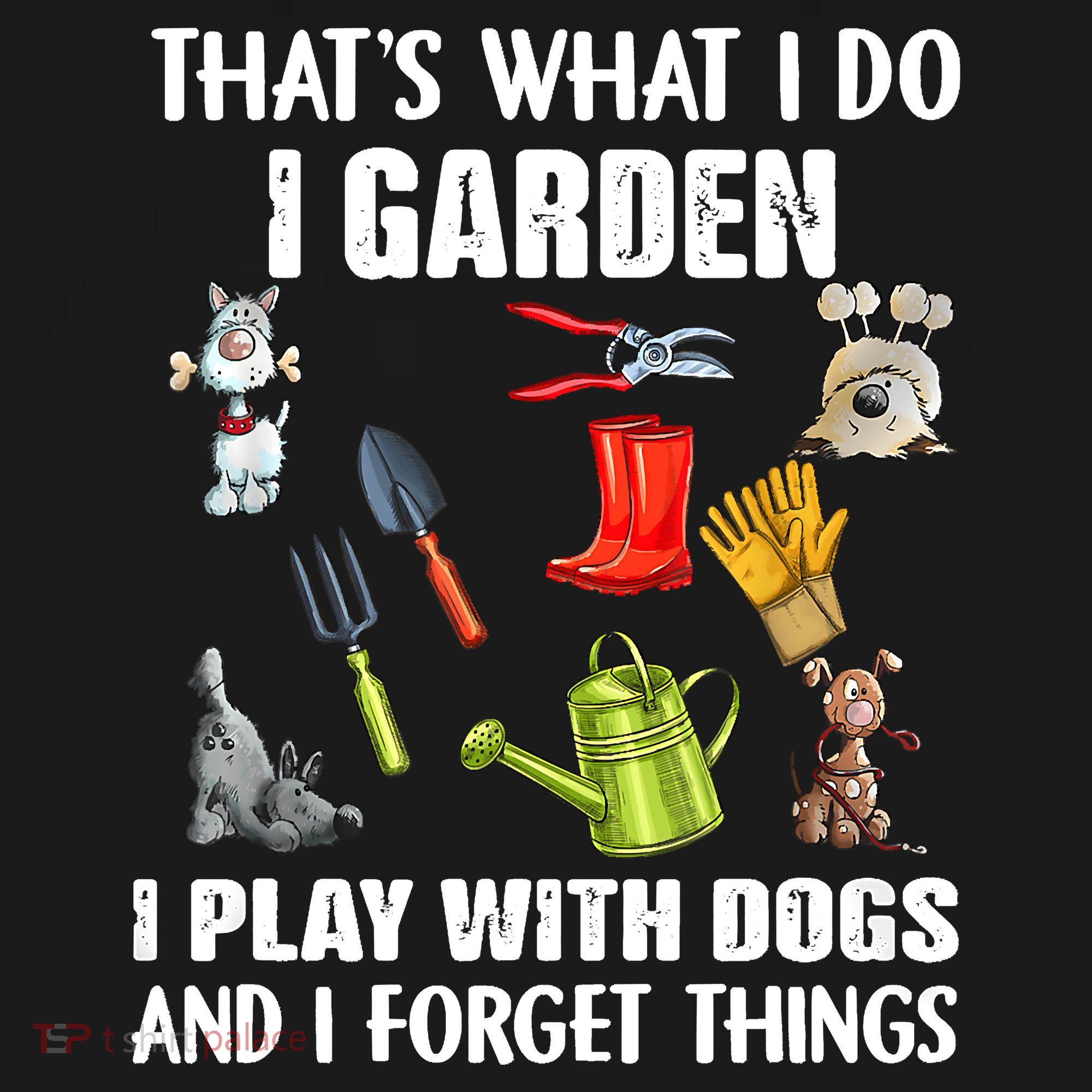 Thats What I Do I Garden I Play With Dogs And I Forget T-Shirt