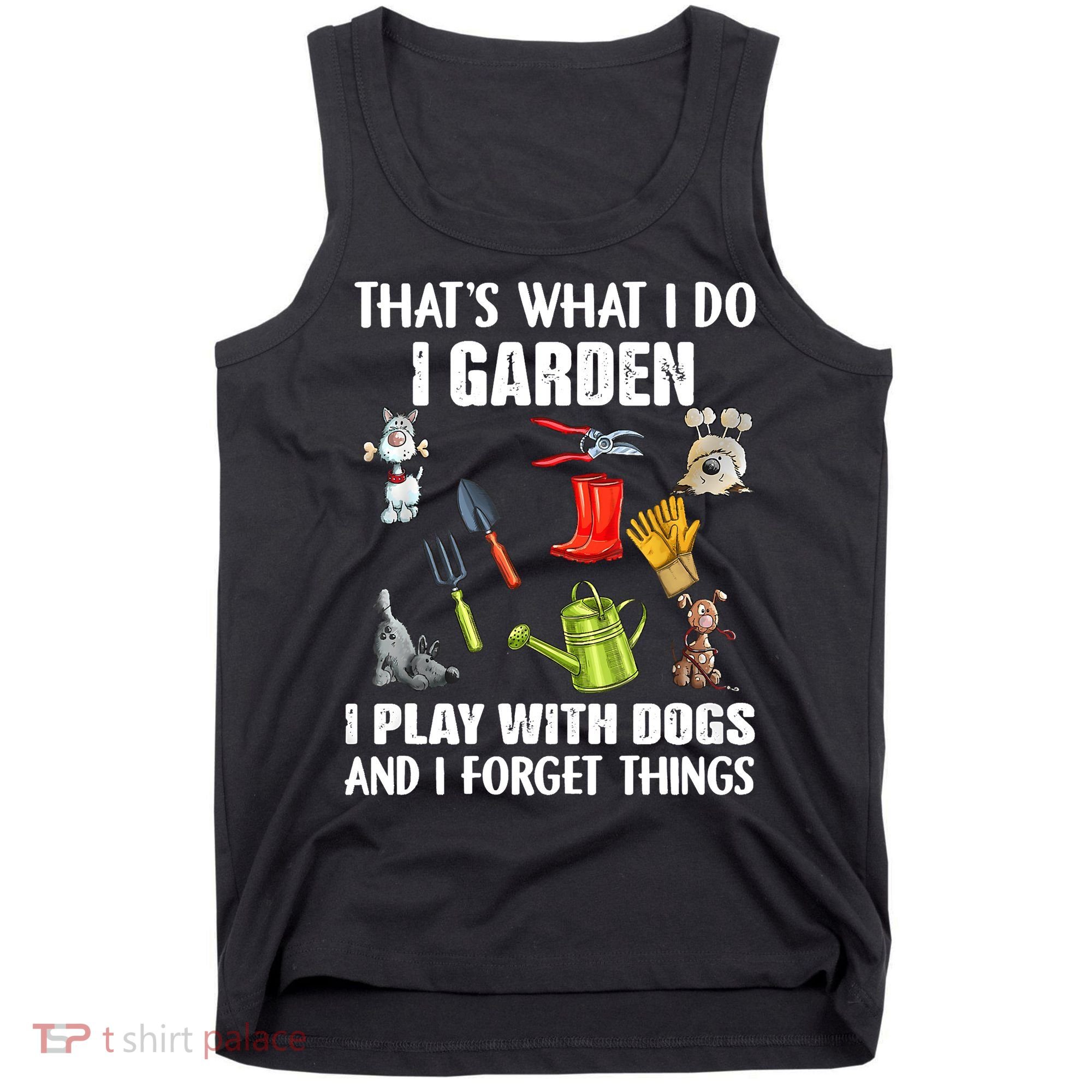 Thats What I Do I Garden I Play With Dogs And I Forget Tank Top