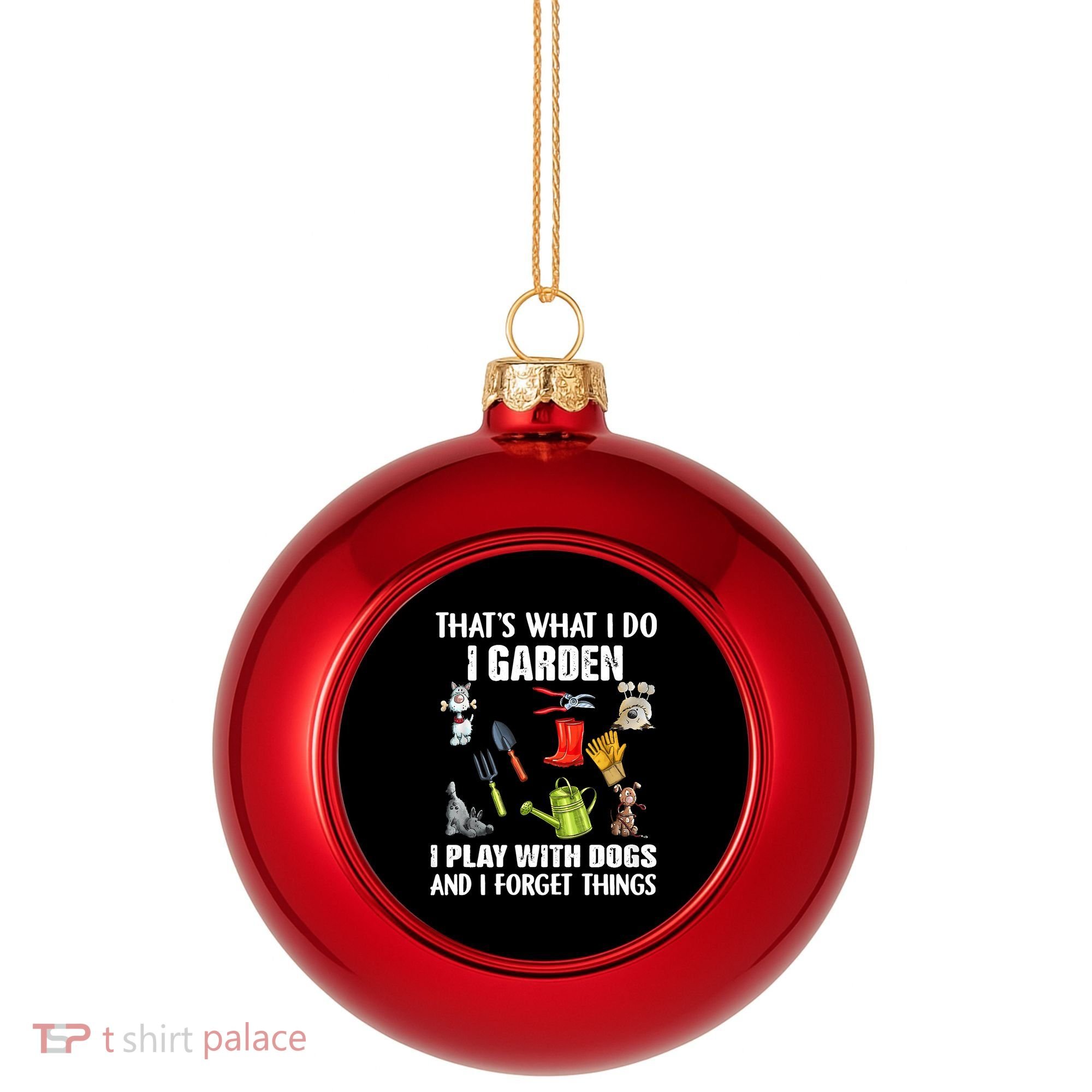 Thats What I Do I Garden I Play With Dogs And I Forget Plastic Christmas Ball Ornament