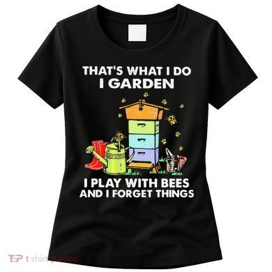 ThatS What I Do I Garden I Play With Bees & I Forget Things Women's T-Shirt