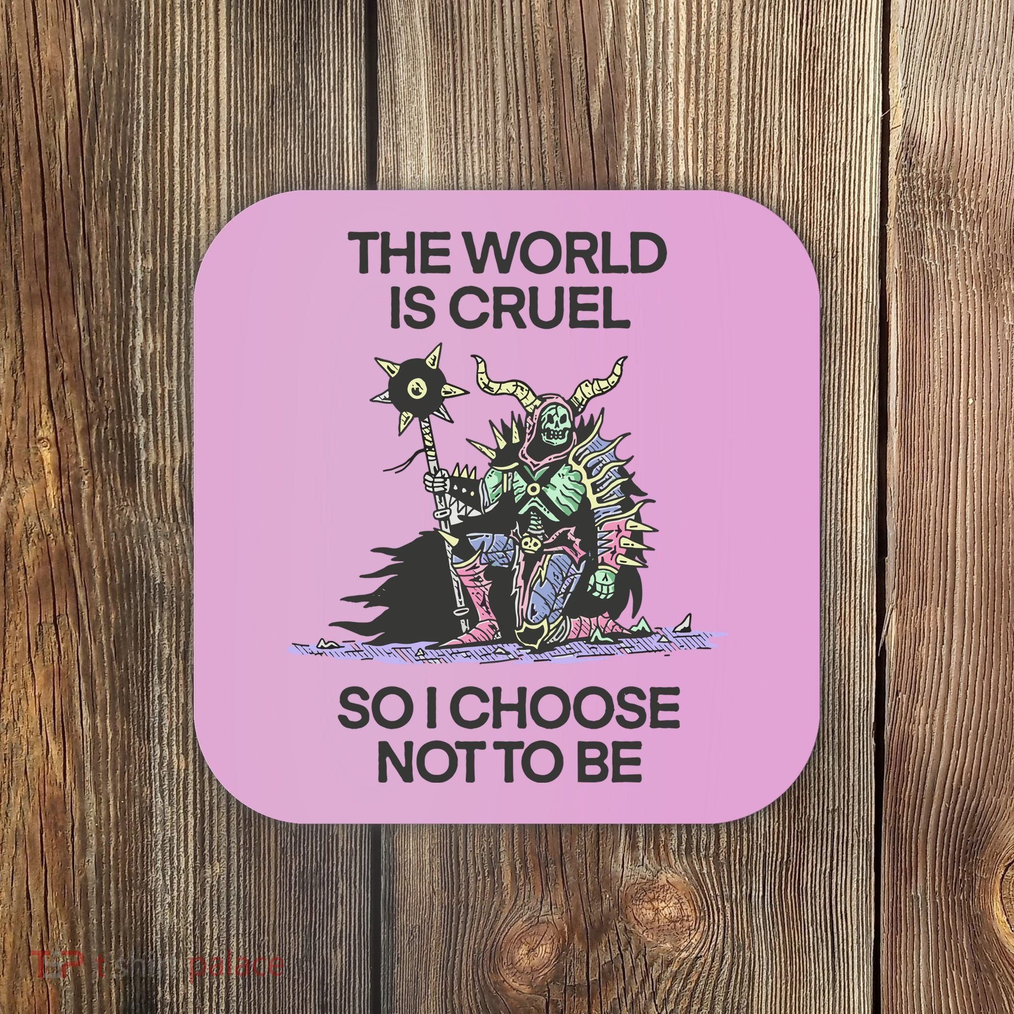 The World Is Cruel So I Choose Not To Be Coaster