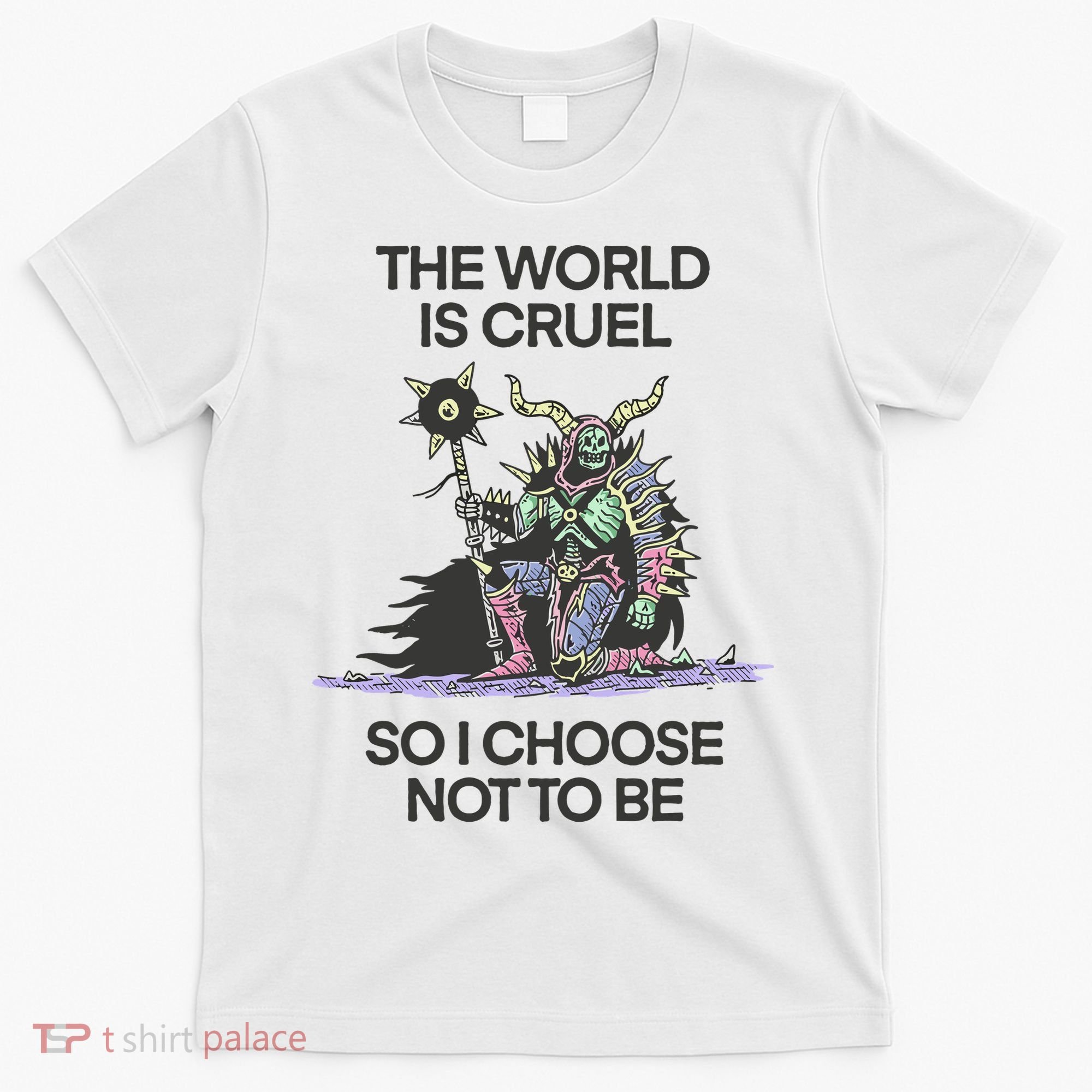 The World Is Cruel So I Choose Not To Be T-Shirt