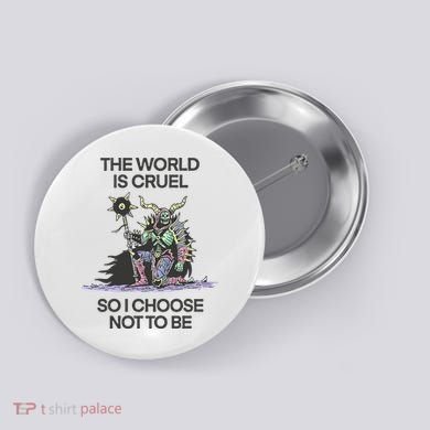 The World Is Cruel So I Choose Not To Be Button