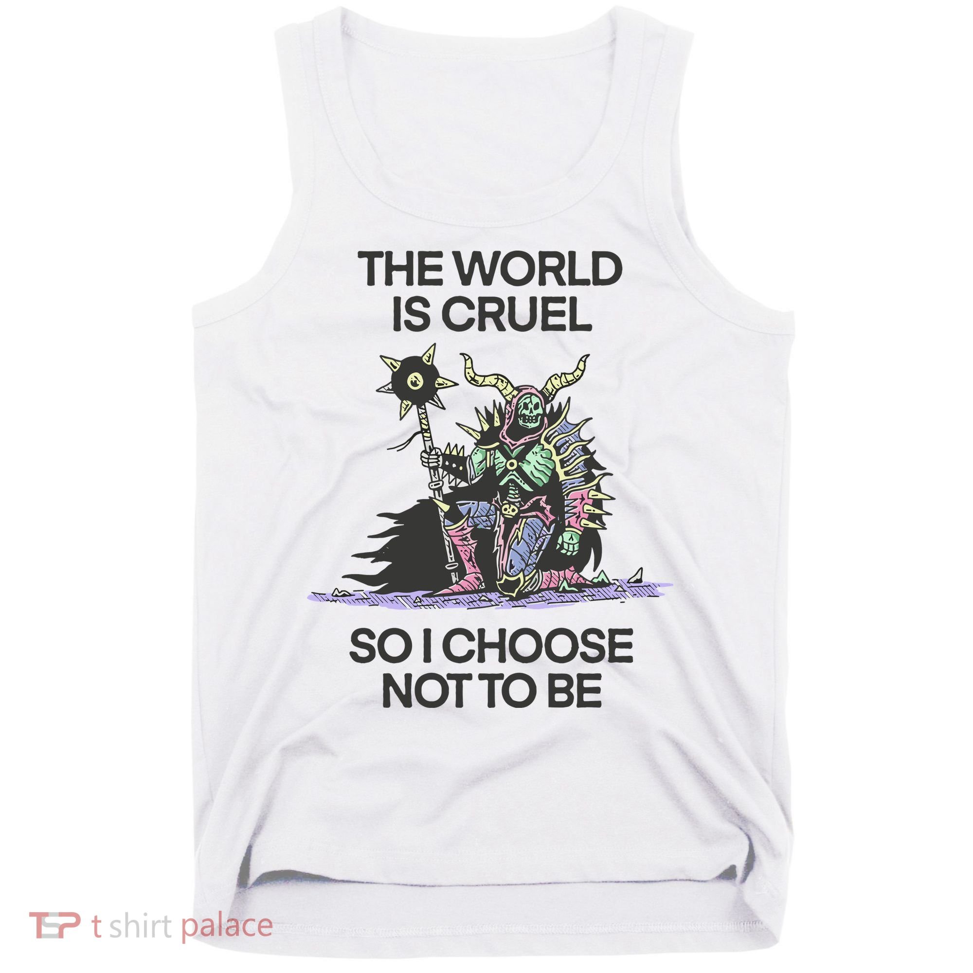 The World Is Cruel So I Choose Not To Be Tank Top