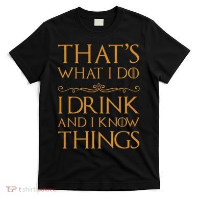 Thats What I Do I Drink And I Know Things T-Shirt