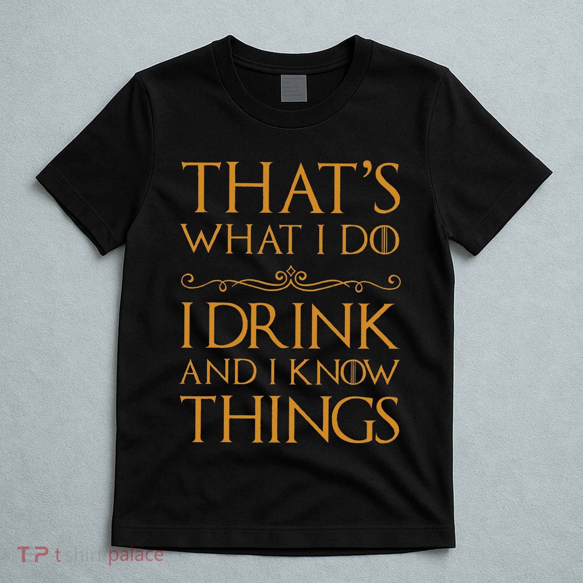 Thats What I Do I Drink And I Know Things T-Shirt