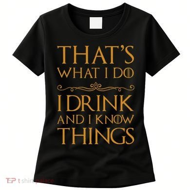 Thats What I Do I Drink And I Know Things Women's T-Shirt