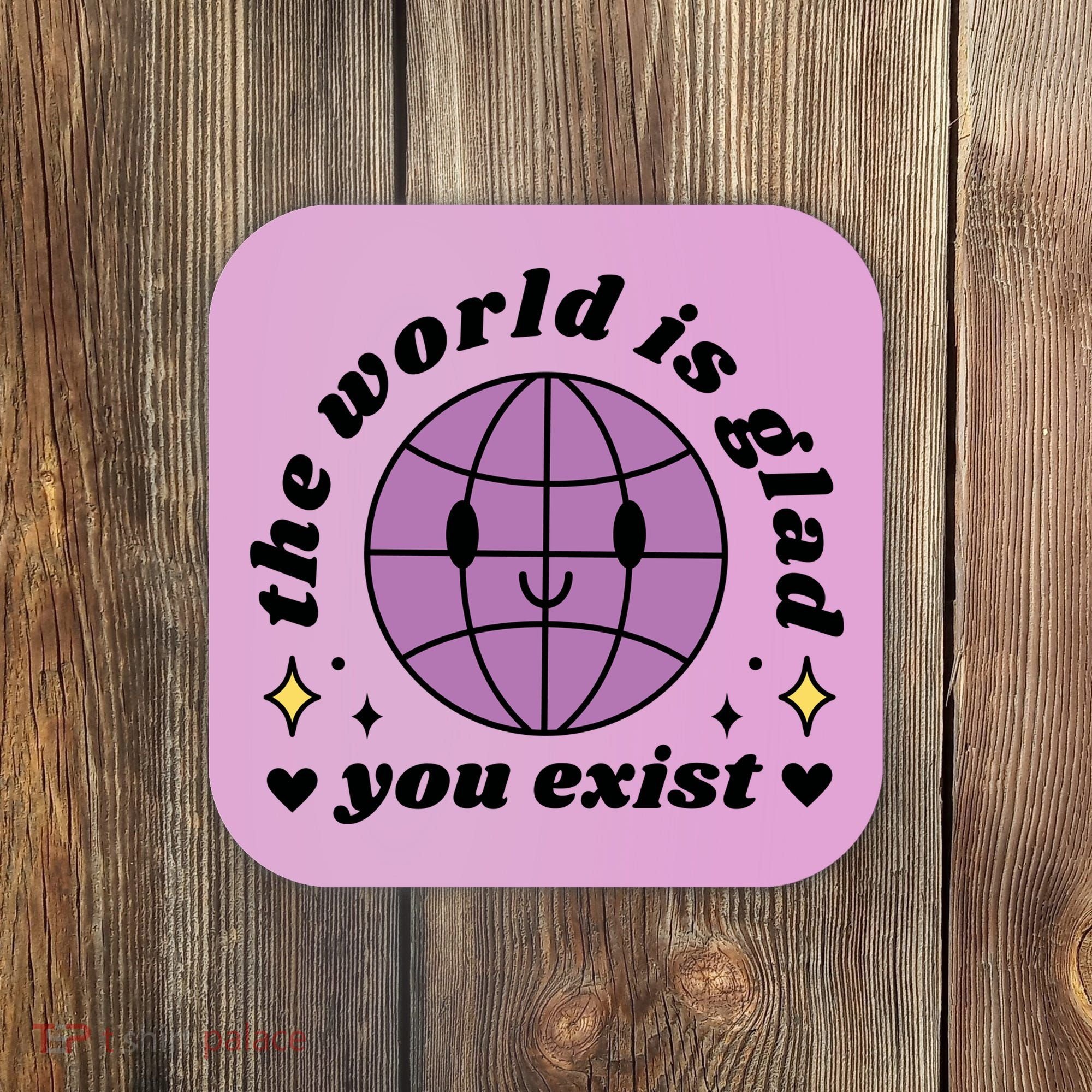 The World Is Glad You Exist Mental Health Coaster