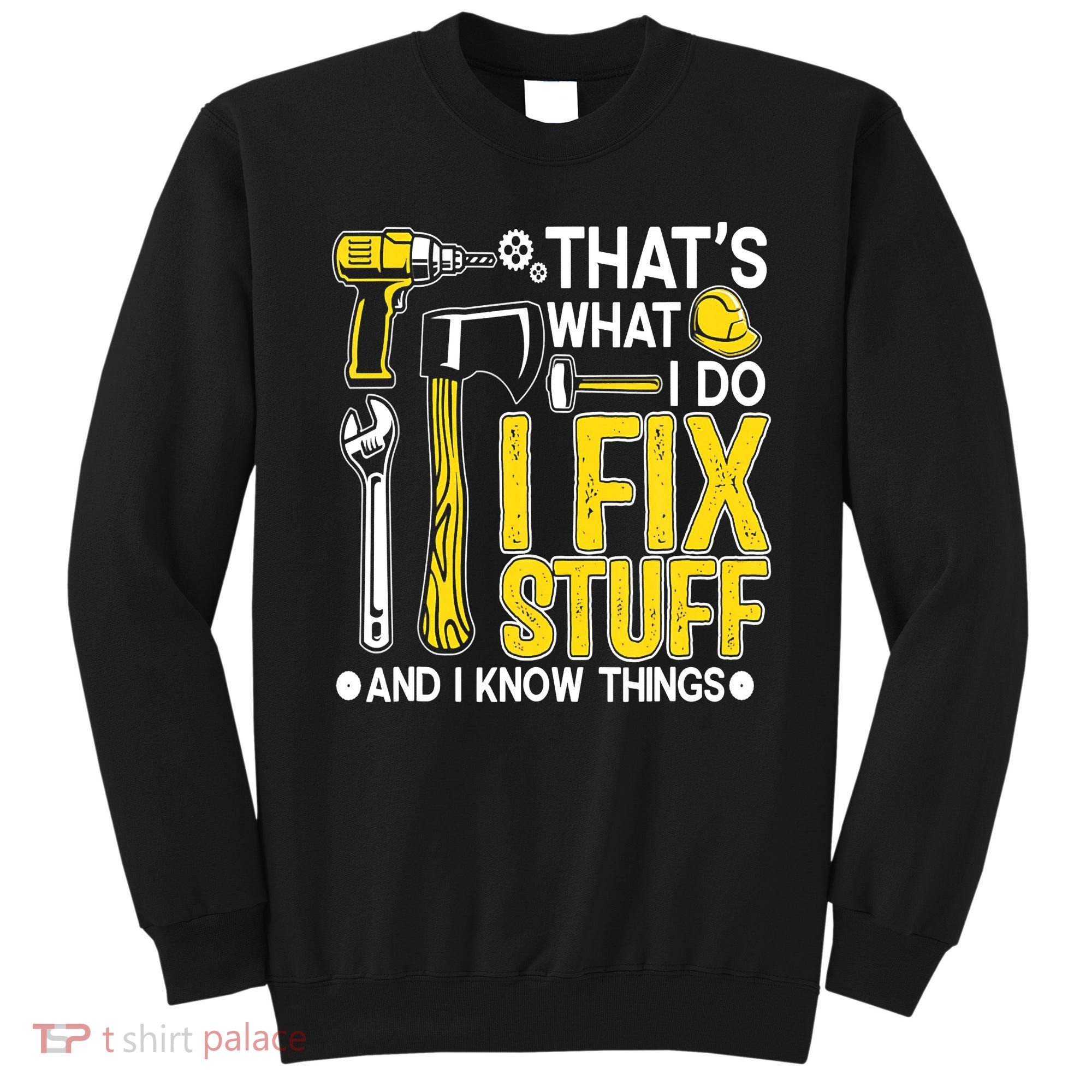 That's What I Do I Fix Stuff And I Know Things Funny Saying Sweatshirt
