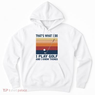 ThatS What I Do I Play Golf And I Know Things Hoodie