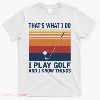 ThatS What I Do I Play Golf And I Know Things T-Shirt