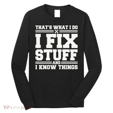 That's What I Do I Fix Stuff And I Know Things Funny Saying Long Sleeve Shirt