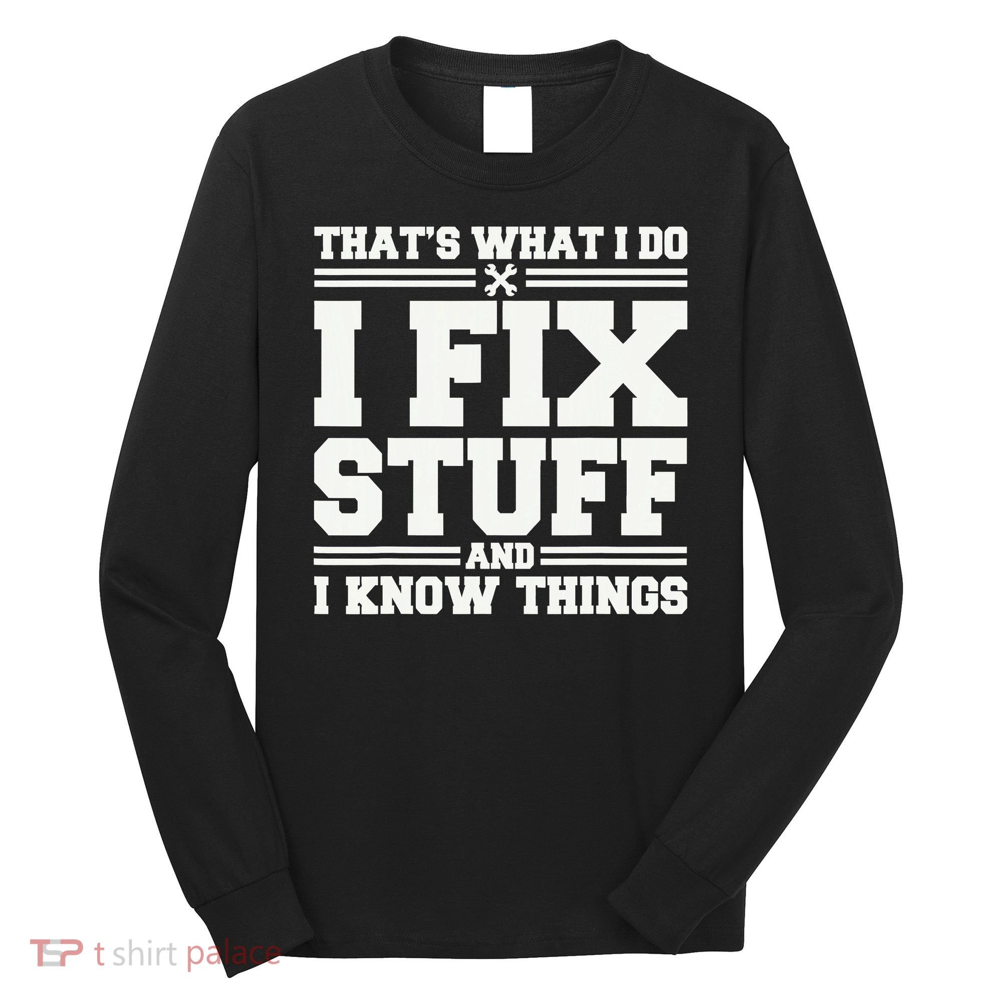 That's What I Do I Fix Stuff And I Know Things Funny Saying Long Sleeve Shirt