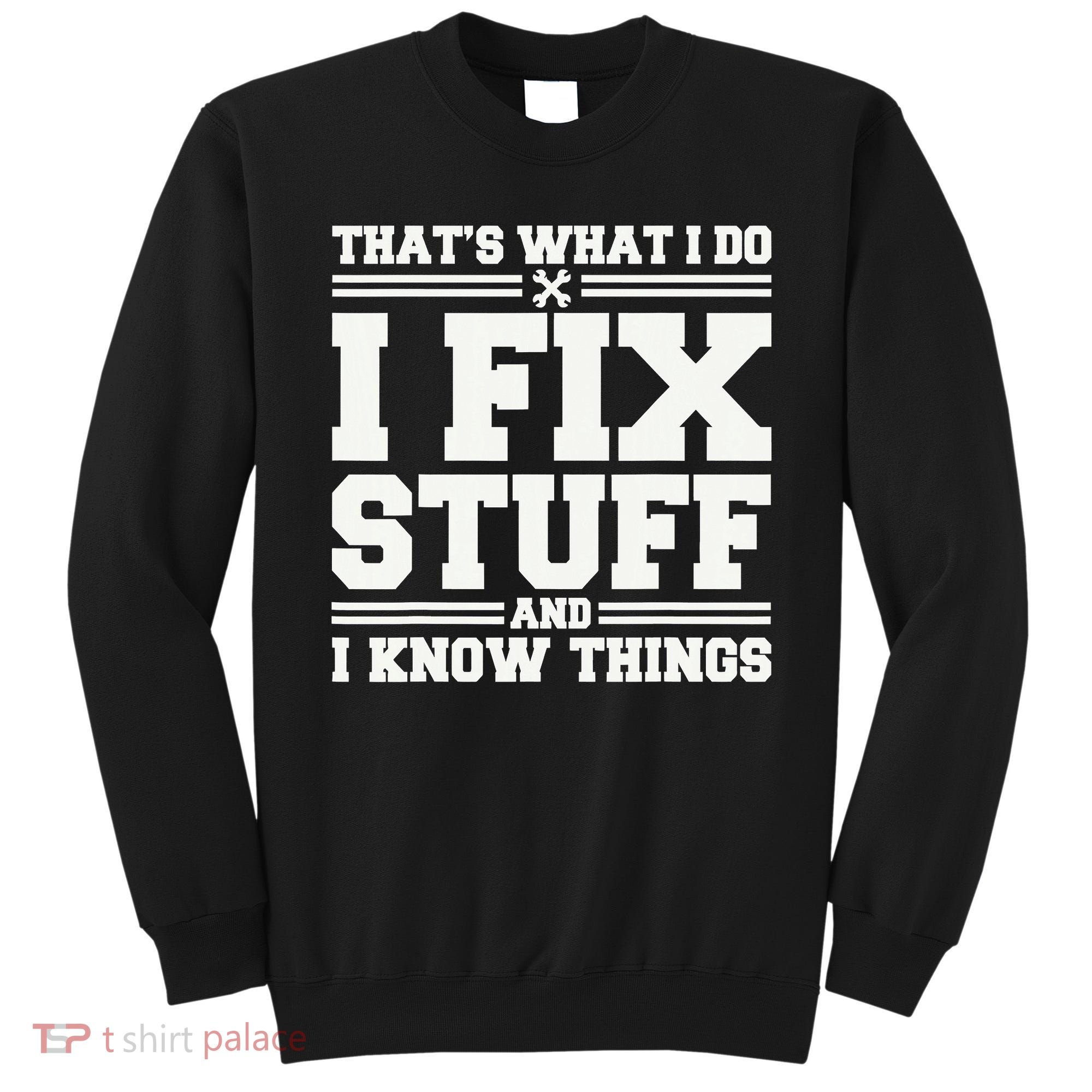 That's What I Do I Fix Stuff And I Know Things Funny Saying Sweatshirt