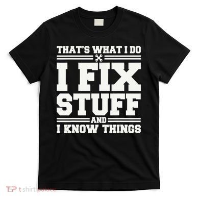 That's What I Do I Fix Stuff And I Know Things Funny Saying T-Shirt