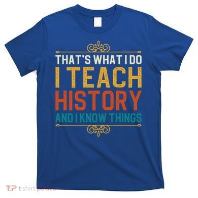 That's What I Do I Read History And I Know Things Teacher Gift T-Shirt