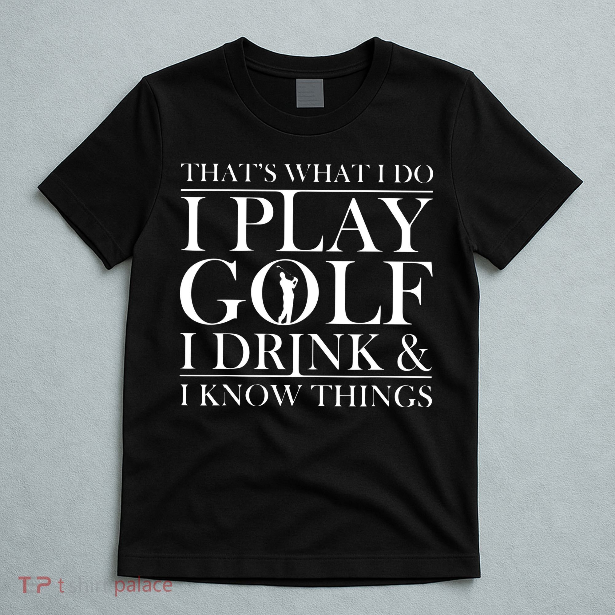 Thats What I Do I Play Golf I Drink And I Know Things T-Shirt