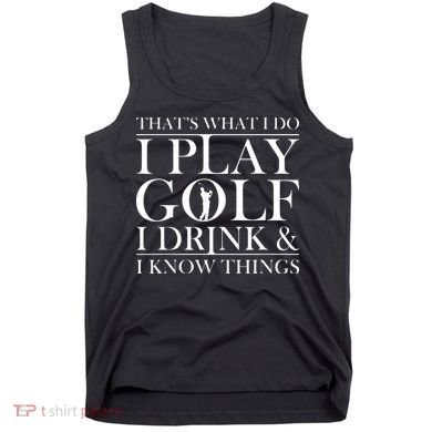 Thats What I Do I Play Golf I Drink And I Know Things Tank Top