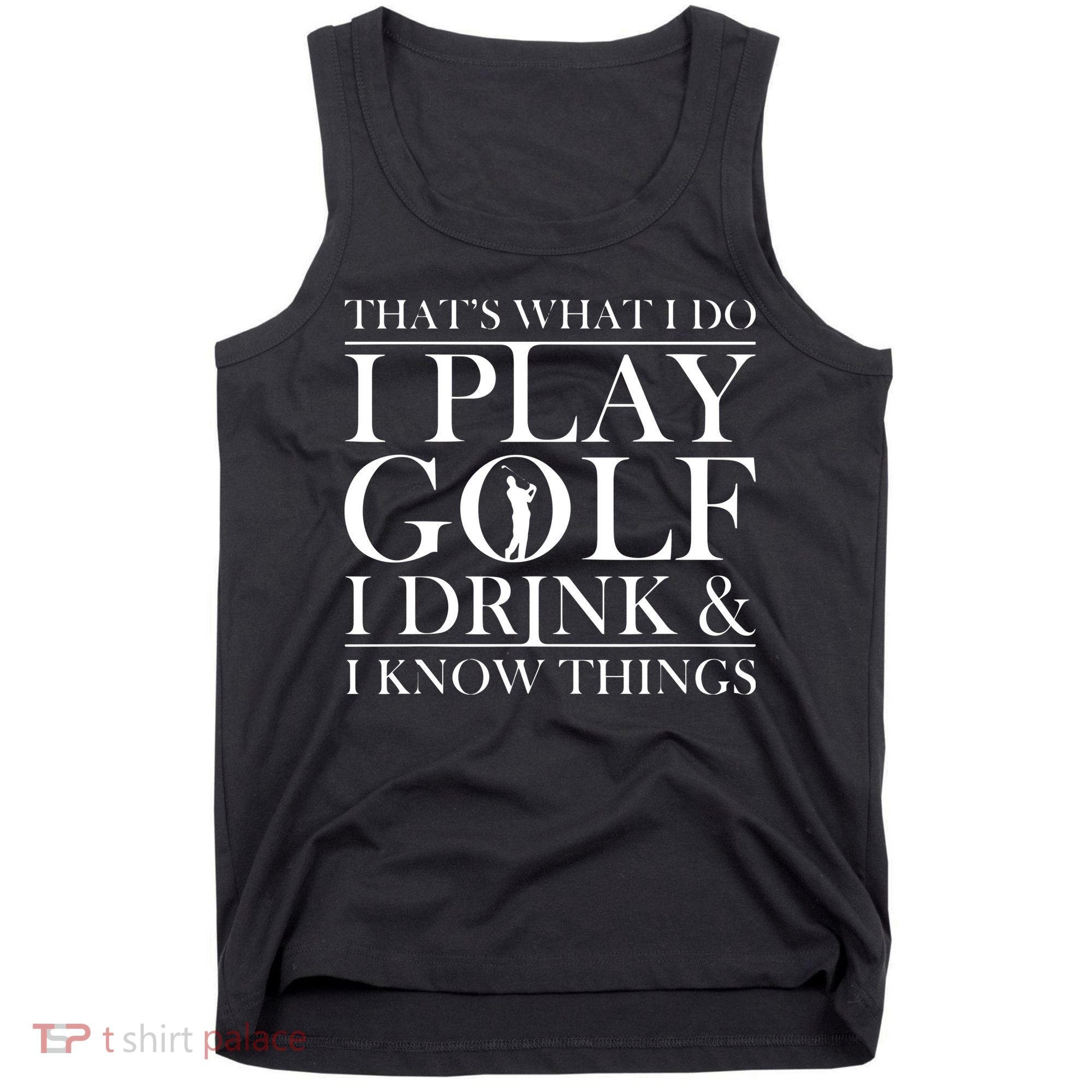 Thats What I Do I Play Golf I Drink And I Know Things Tank Top
