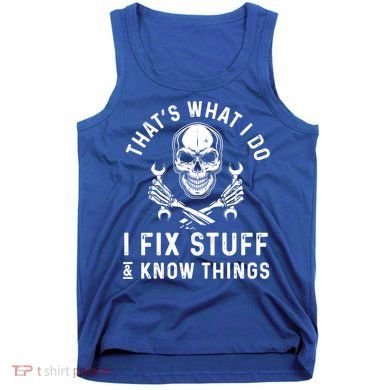 That's What I Do I Fix Stuff And I Know Things Mechanic Gift Tank Top